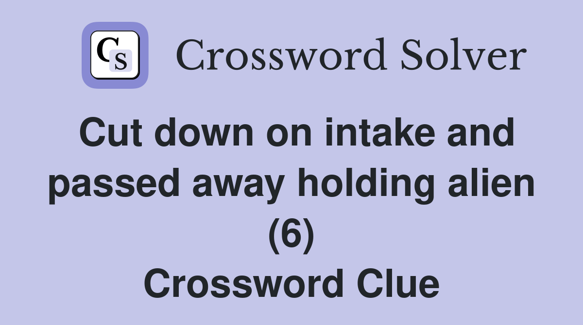 Cut down on intake and passed away holding alien (6) Crossword Clue